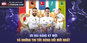 Ưu Đãi Đăng Ký Mới Và Những Tin Tức Nóng Hổi Mới Nhất